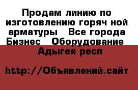 Продам линию по изготовлению горяч-ной арматуры - Все города Бизнес » Оборудование   . Адыгея респ.